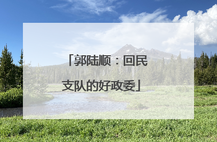 郭陆顺：回民支队的好政委