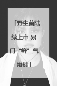 野生菌陆续上市 易门“鲜”气爆棚