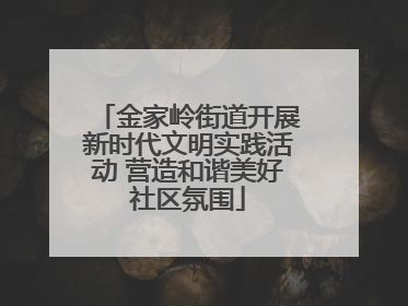 金家岭街道开展新时代文明实践活动 营造和谐美好社区氛围