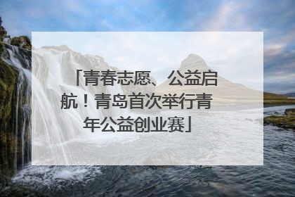 青春志愿、公益启航！青岛首次举行青年公益创业赛