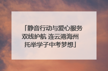 静音行动与爱心服务双线护航 连云港海州托举学子中考梦想