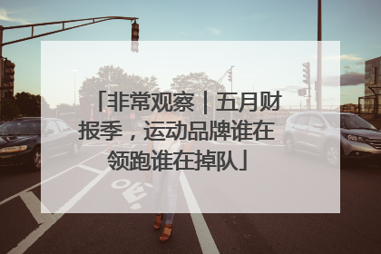 非常观察｜五月财报季，运动品牌谁在领跑谁在掉队