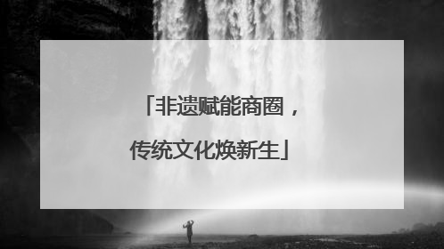 非遗赋能商圈，传统文化焕新生