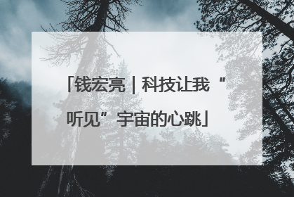 钱宏亮｜科技让我“听见”宇宙的心跳