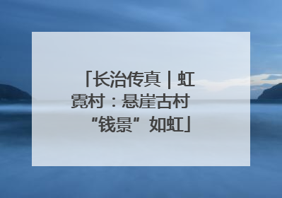 长治传真｜虹霓村：悬崖古村“钱景”如虹