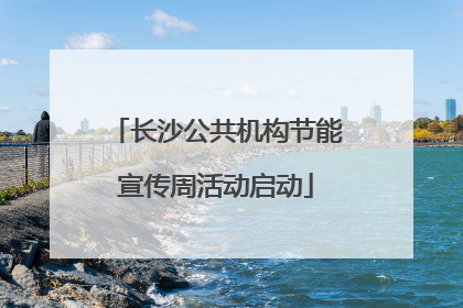 长沙公共机构节能宣传周活动启动