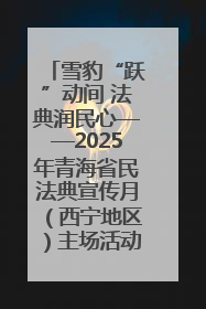 雪豹“跃”动间 法典润民心——2025年青海省民法典宣传月（西宁地区）主场活动见闻