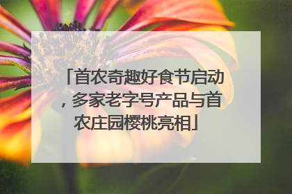 首农奇趣好食节启动，多家老字号产品与首农庄园樱桃亮相