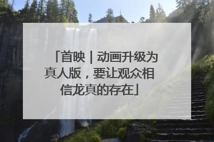 首映｜动画升级为真人版，要让观众相信龙真的存在