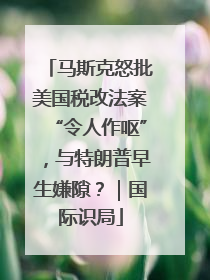 马斯克怒批美国税改法案“令人作呕”，与特朗普早生嫌隙？｜国际识局