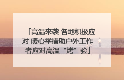 高温来袭 各地积极应对 暖心举措助户外工作者应对高温“烤”验