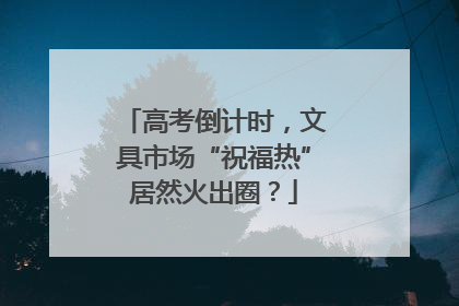 高考倒计时，文具市场“祝福热”居然火出圈？