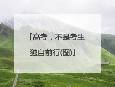 高考，不是考生独自前行(图)