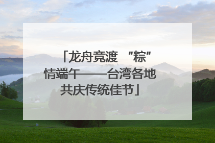 龙舟竞渡 “粽”情端午——台湾各地共庆传统佳节
