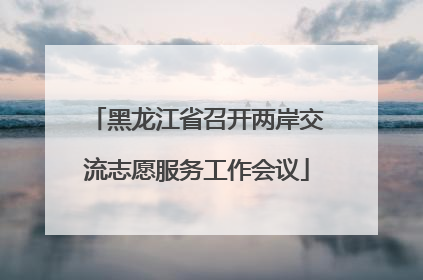 黑龙江省召开两岸交流志愿服务工作会议