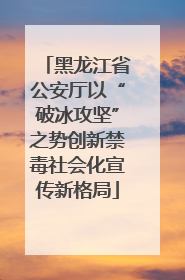 黑龙江省公安厅以“破冰攻坚”之势创新禁毒社会化宣传新格局