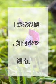 黔常铁路，如何改变湖南