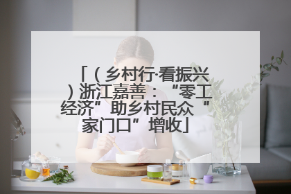 （乡村行·看振兴）浙江嘉善：“零工经济”助乡村民众“家门口”增收