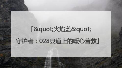 "火焰蓝"守护者：028县道上的暖心营救