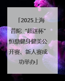 2025上海普陀“超迷杯”恒鼎健身健美公开赛、新人赛成功举办