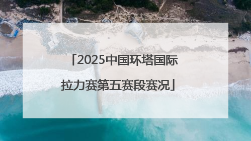 2025中国环塔国际拉力赛第五赛段赛况