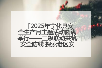 2025年宁化县安全生产月主题活动圆满举行——三级联动共筑安全防线 探索老区安全发展新路径