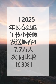 2025年长春站端午节小长假发送旅客47.7万人次 同比增长3%