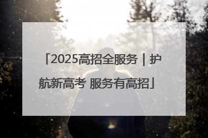 2025高招全服务｜护航新高考 服务有高招