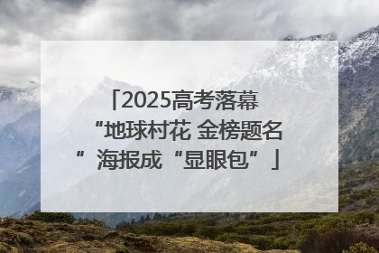 2025高考落幕 “地球村花 金榜题名”海报成“显眼包”