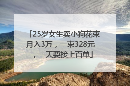 25岁女生卖小狗花束月入3万，一束328元，一天要接上百单