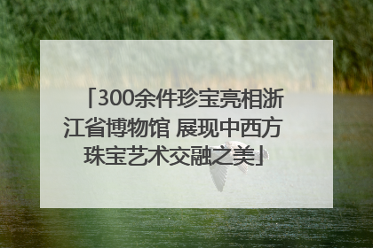 300余件珍宝亮相浙江省博物馆 展现中西方珠宝艺术交融之美