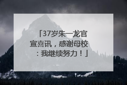 37岁朱一龙官宣喜讯，感谢母校：我继续努力！