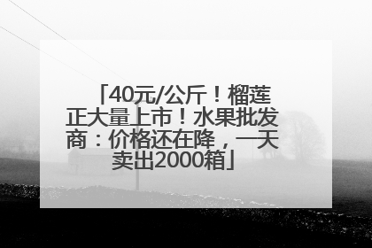 40元/公斤！榴莲正大量上市！水果批发商：价格还在降，一天卖出2000箱