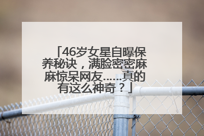 46岁女星自曝保养秘诀，满脸密密麻麻惊呆网友……真的有这么神奇？
