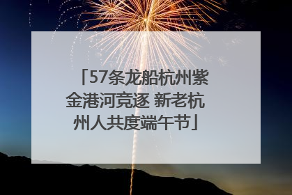 57条龙船杭州紫金港河竞逐 新老杭州人共度端午节