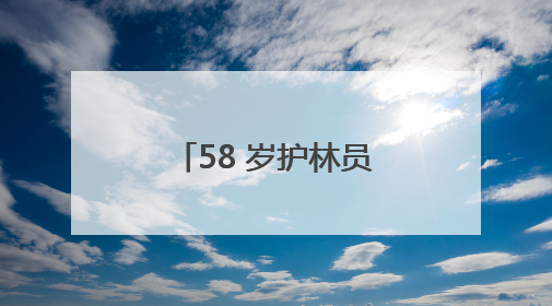 58 岁护林员陈长贵的 “双面人生”：左手青山，右手亲人