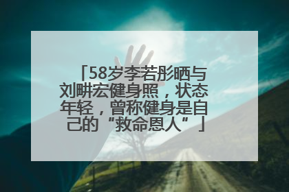 58岁李若彤晒与刘畊宏健身照，状态年轻，曾称健身是自己的“救命恩人”