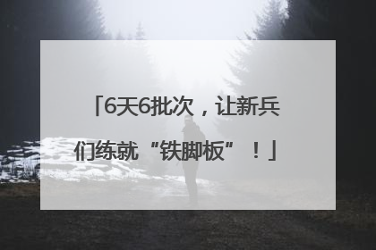 6天6批次，让新兵们练就“铁脚板”！