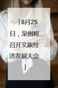 6月25日，泉州将召开文旅经济发展大会