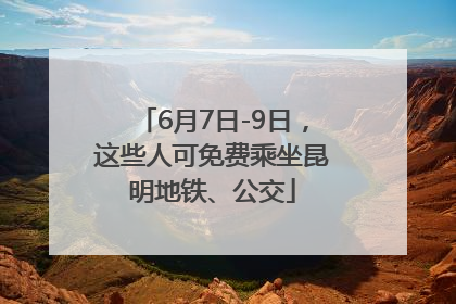 6月7日-9日，这些人可免费乘坐昆明地铁、公交