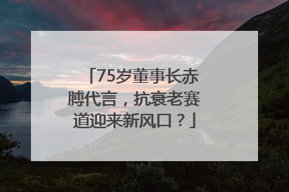 75岁董事长赤膊代言，抗衰老赛道迎来新风口？