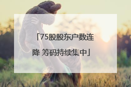 75股股东户数连降 筹码持续集中