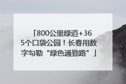 800公里绿道+365个口袋公园！长春用数字勾勒“绿色通勤路”
