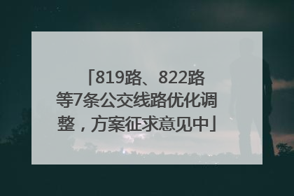819路、822路等7条公交线路优化调整，方案征求意见中