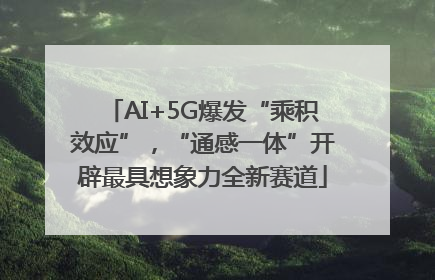 AI+5G爆发“乘积效应”，“通感一体”开辟最具想象力全新赛道