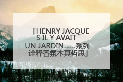HENRY JACQUES IL Y AVAIT UN JARDIN……系列 诠释香氛本真哲思